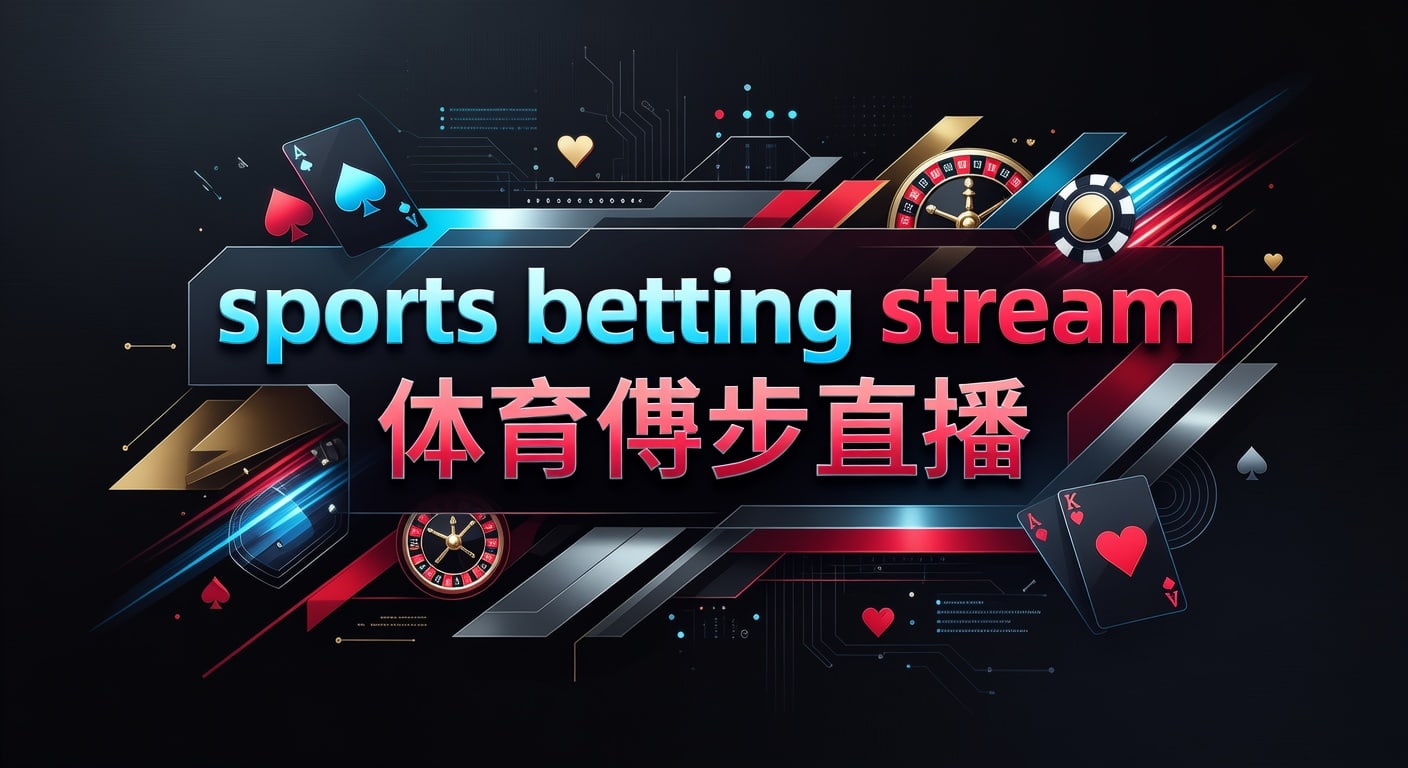 sports betting stream 体育博彩直播：2026年观赛体验、信号稳定与信息筛选实务